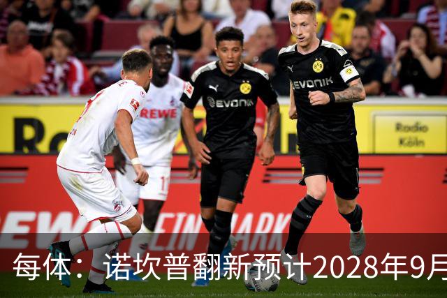 每体：诺坎普翻新预计2028年9月完全竣工，施工过程中有很多改进